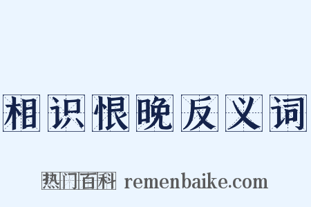 相识恨晚反义词是什么意思的图片